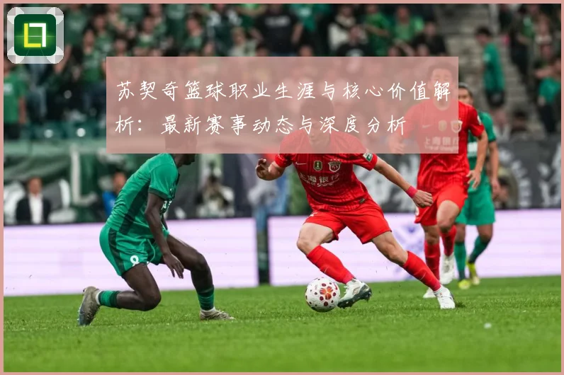 苏契奇篮球职业生涯与核心价值解析：最新赛事动态与深度分析