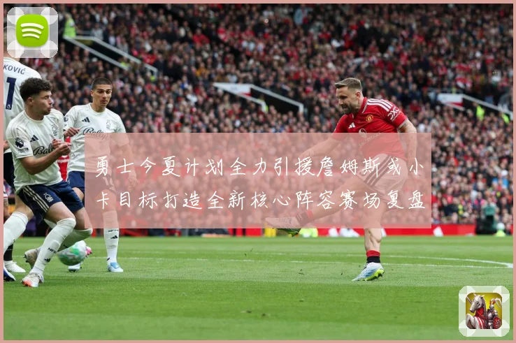 勇士今夏计划全力引援詹姆斯或小卡目标打造全新核心阵容赛场复盘：最新赛事动态与深度分析