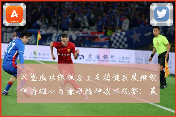 汉堡成功保级后立足稳健发展继续保持雄心与谦逊精神战术观察：最新赛事动态与深度分析