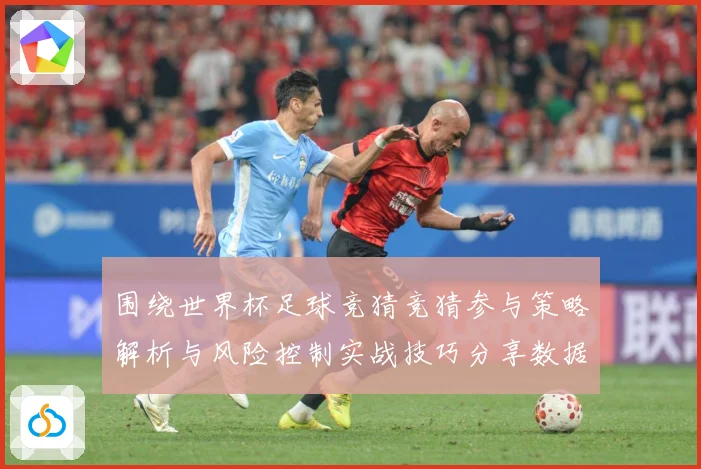 围绕世界杯足球竞猜竞猜参与策略解析与风险控制实战技巧分享数据研判：最新赛事动态与深度分析