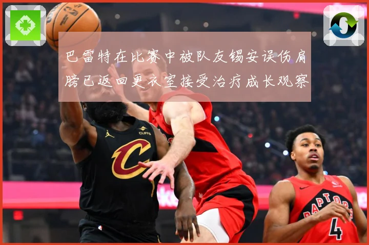 巴雷特在比赛中被队友锡安误伤肩膀已返回更衣室接受治疗成长观察：最新赛事动态与深度分析