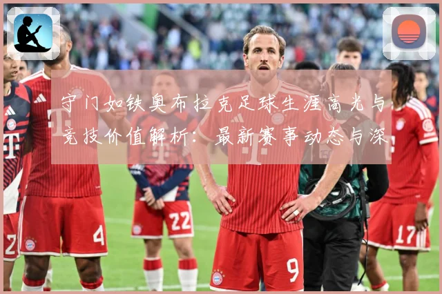 守门如铁奥布拉克足球生涯高光与竞技价值解析：最新赛事动态与深度分析