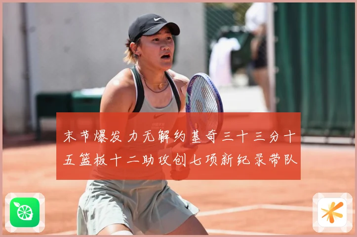 末节爆发力无解约基奇三十三分十五篮板十二助攻创七项新纪录带队赛场复盘：最新赛事动态与深度分析