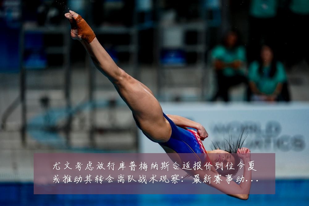 尤文考虑放行库普梅纳斯合适报价到位今夏或推动其转会离队战术观察：最新赛事动态与深度分析