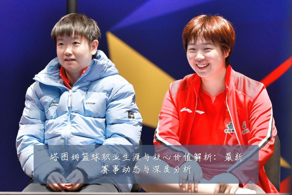 塔图姆篮球职业生涯与核心价值解析:最新赛事动态与深度分析