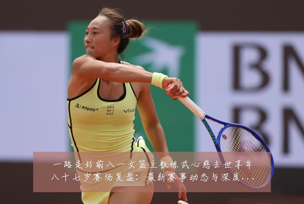 一路走好前八一女篮主教练武心慈去世享年八十七岁赛场复盘：最新赛事动态与深度分析