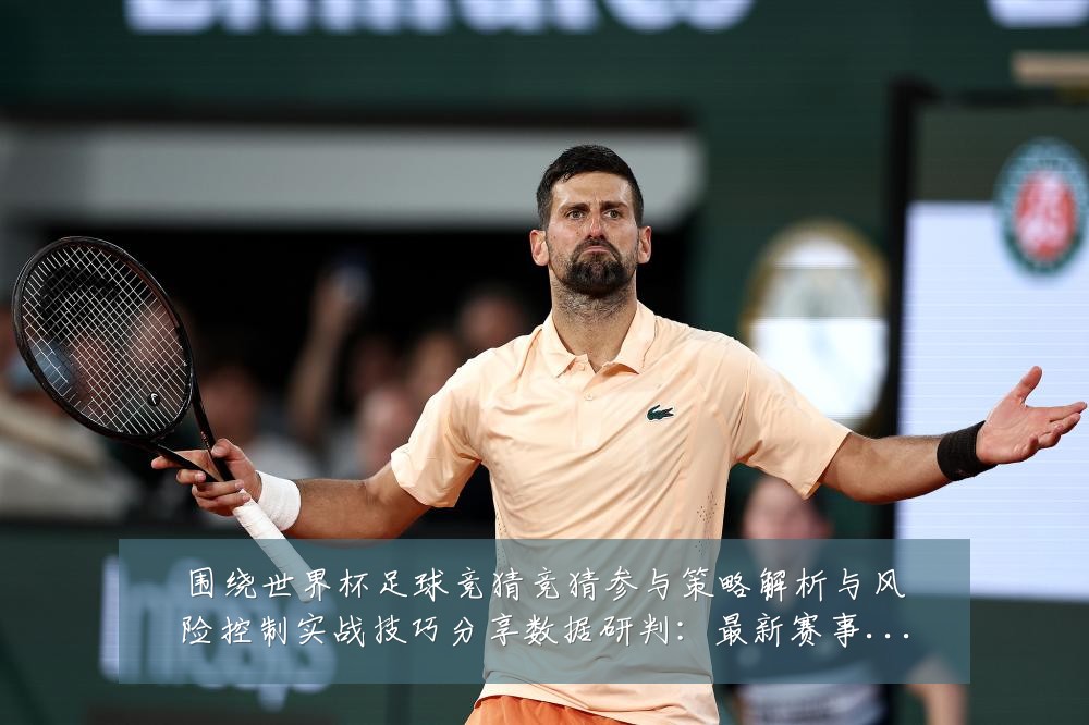 围绕世界杯足球竞猜竞猜参与策略解析与风险控制实战技巧分享数据研判：最新赛事动态与深度分析