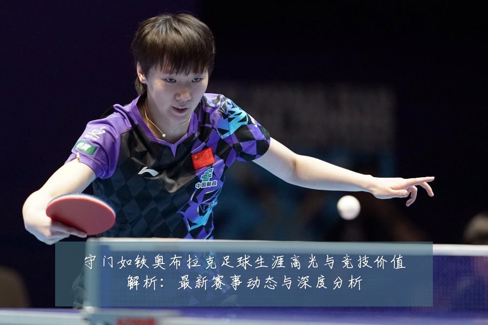 守门如铁奥布拉克足球生涯高光与竞技价值解析：最新赛事动态与深度分析