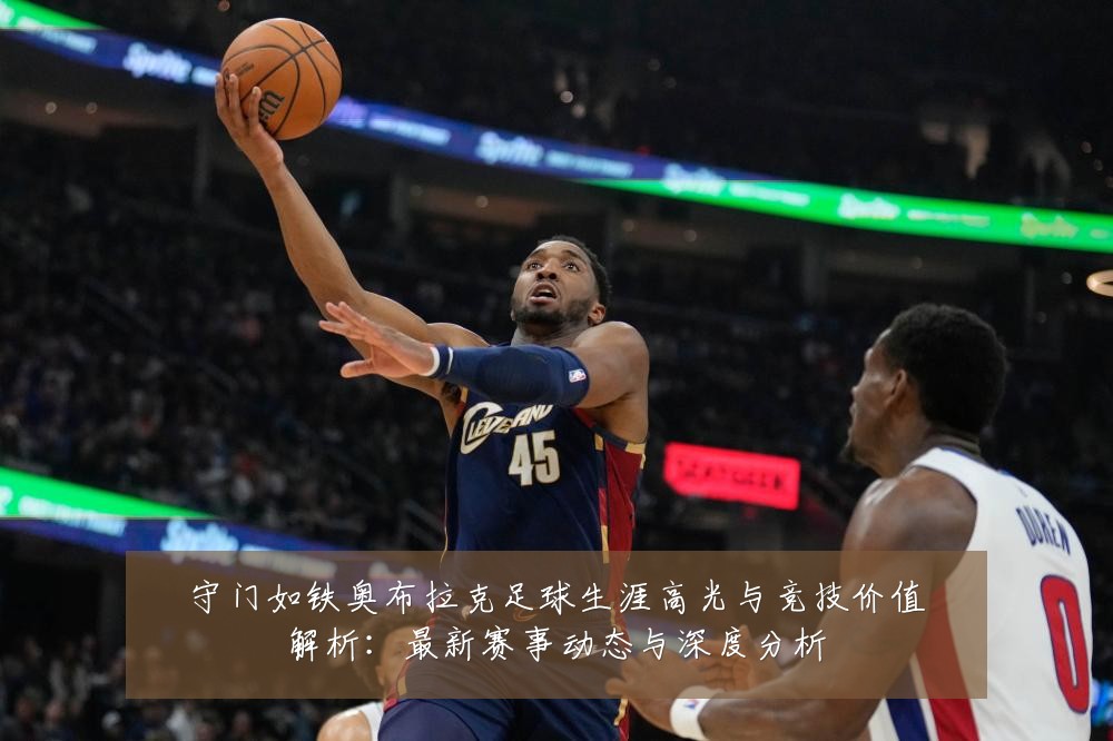 守门如铁奥布拉克足球生涯高光与竞技价值解析：最新赛事动态与深度分析