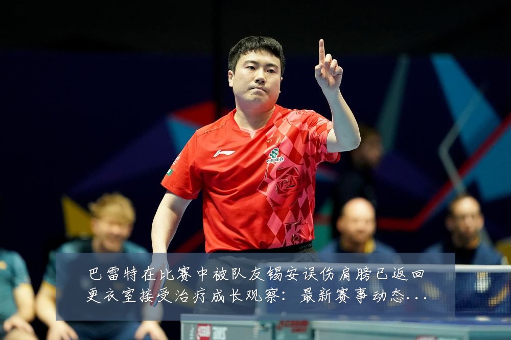 巴雷特在比赛中被队友锡安误伤肩膀已返回更衣室接受治疗成长观察:最新赛事动态与深度分析